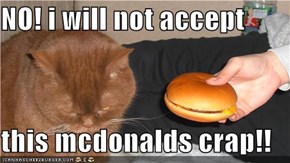 NO! i will not accept  this mcdonalds crap!!