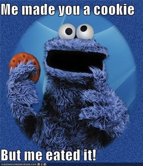 Me made you a cookie  But me eated it!