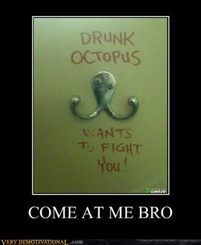 COME AT ME BRO