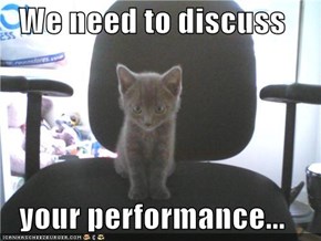 We need to discuss  your performance...