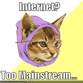 Internet?  Too Mainstream...