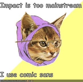Impact is too mainstream  I use comic sans