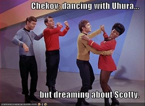 Chekov: dancing with Uhura...  but dreaming about Scotty.