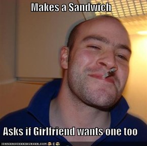 Makes a Sandwich  Asks if Girlfriend wants one too