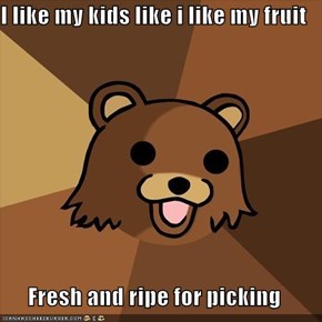 I like my kids like i like my fruit  Fresh and ripe for picking