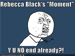 Rebecca Black's "Moment"  Y U NO end already?!