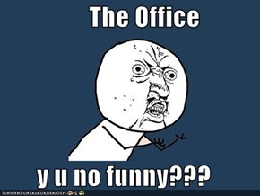 The Office  y u no funny???