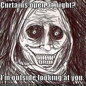 Curtains open at night?  I'm outside looking at you.