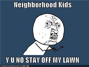 Neighborhood Kids  Y U NO STAY OFF MY LAWN
