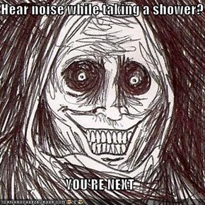 Hear noise while taking a shower?  YOU'RE NEXT