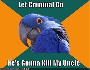 Let Criminal Go       He's Gonna Kill My Uncle
