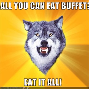 ALL YOU CAN EAT BUFFET?  EAT IT ALL!