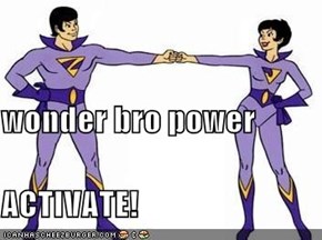 wonder bro power ACTIVATE!