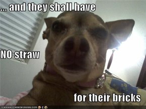 ... and they shall have NO straw  for their bricks