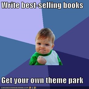 Write best-selling books  Get your own theme park