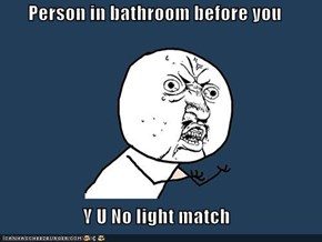 Person in bathroom before you  Y U No light match