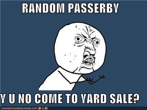RANDOM PASSERBY  Y U NO COME TO YARD SALE?