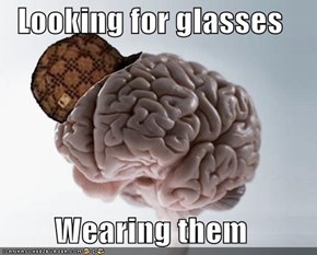 Looking for glasses  Wearing them