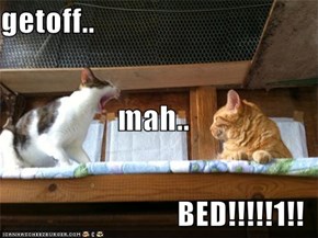 getoff.. mah.. BED!!!!!1!!