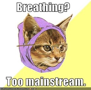 Breathing?     Too mainstream.