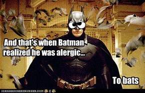 And that's when Batman realized he was alergic...