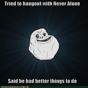 Tried to hangout with Never Alone  Said he had better things to do