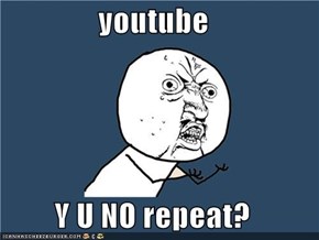 youtube  Y U NO repeat?