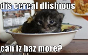 dis cereal dlishious  can iz haz more?