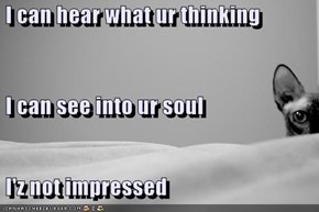 I can hear what ur thinking  I can see into ur soul  I'z not impressed