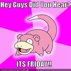 Hey Guys Did You Hear?  ITS FRIDAY!!