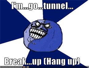 I'm...go...tunnel...  Break...up (Hang up)