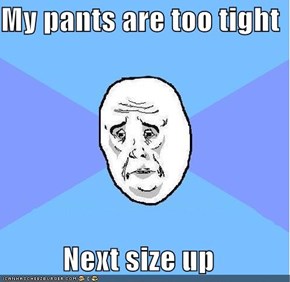 My pants are too tight  Next size up