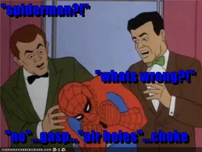 "spiderman?!" "whats wrong?!" "no"...gasp..."air holes"...choke