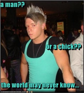 a man?? or a chick?? the world may never know...