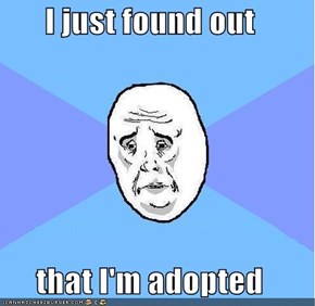 I just found out  that I'm adopted