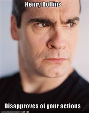 Henry Rollins  Disapproves of your actions