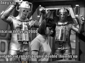 They say that in the year 2000 we'll have robots to give double thumbs up
