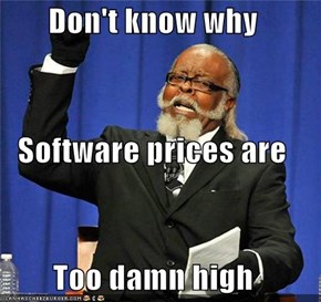 Don't know why Software prices are Too damn high