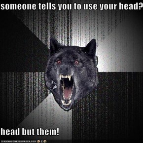 someone tells you to use your head?  head but them!