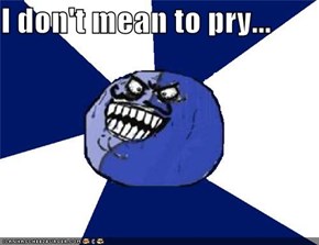 I don't mean to pry...
