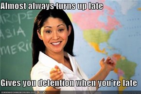 Almost always turns up late  Gives you detention when you're late