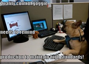 Quality control goggie needs to remind production to maintain high standards!