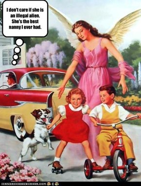 I don't care if she is an illegal alien. She's the best nanny I ever had.