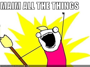 MAIM ALL THE THINGS