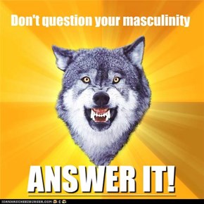 Don't question your masculinity