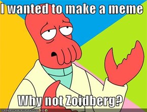 I wanted to make a meme  Why not Zoidberg?