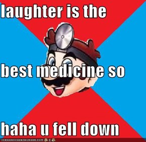 laughter is the  best medicine so haha u fell down