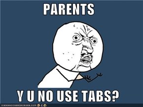 PARENTS  Y U NO USE TABS?