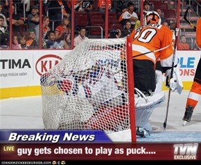 Breaking News - guy gets chosen to play as puck....