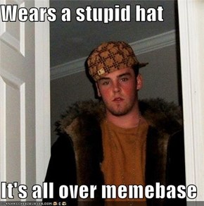 Wears a stupid hat  It's all over memebase